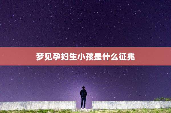 梦见孕妇生小孩是什么征兆