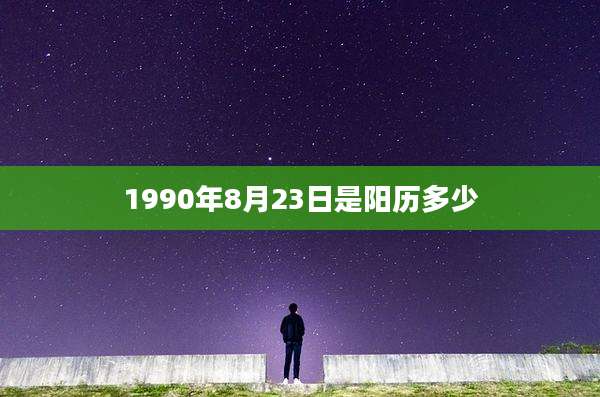 1990年8月23日是阳历多少