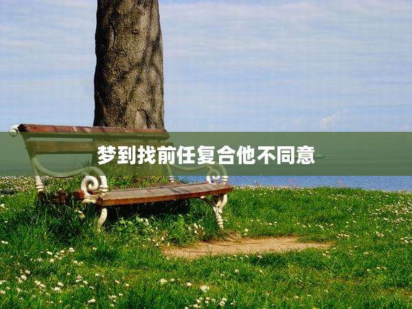 梦到找前任复合他不同意