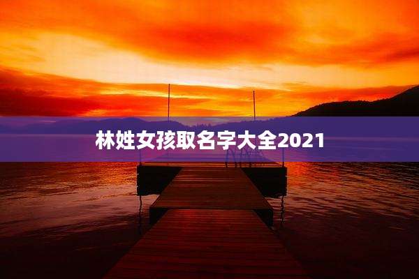林姓女孩取名字大全2021