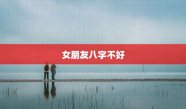 女朋友八字不好