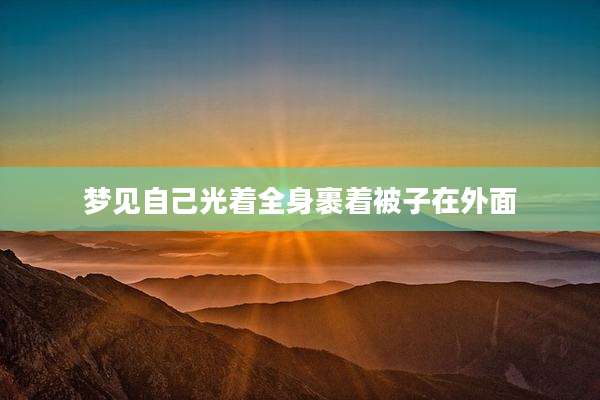 梦见自己光着全身裹着被子在外面