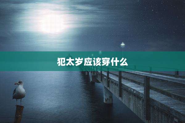 犯太岁应该穿什么