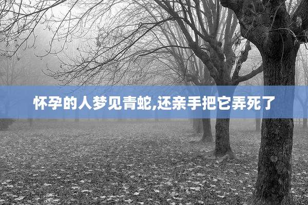 怀孕的人梦见青蛇,还亲手把它弄死了