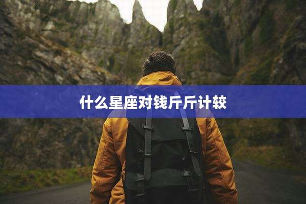 什么星座对钱斤斤计较