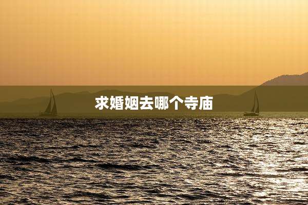 求婚姻去哪个寺庙