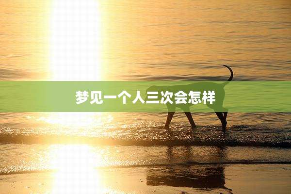 梦见一个人三次会怎样