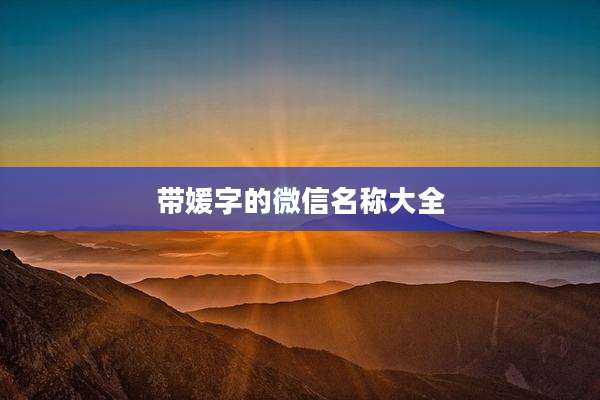 带媛字的微信名称大全
