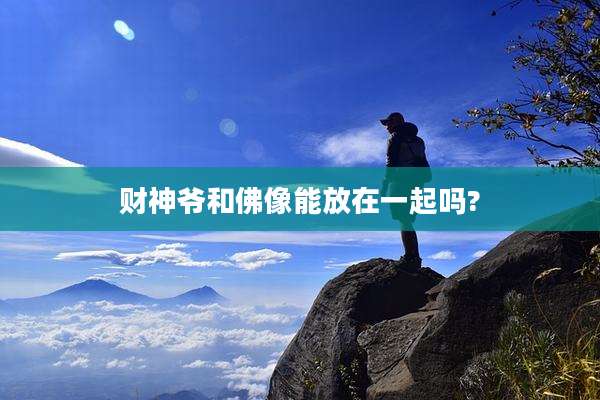 财神爷和佛像能放在一起吗?