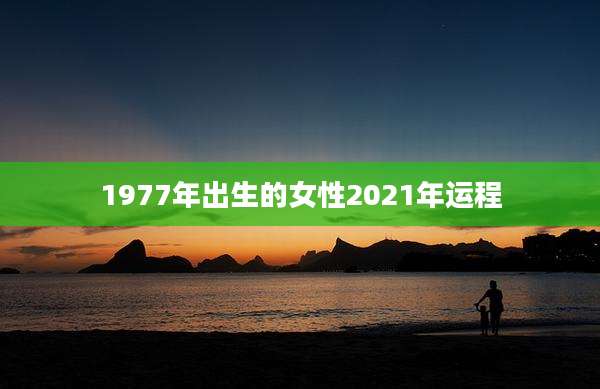 1977年出生的女性2021年运程