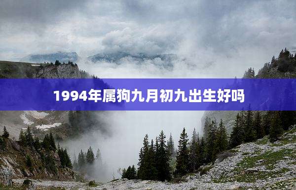 1994年属狗九月初九出生好吗