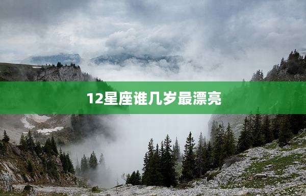 12星座谁几岁最漂亮