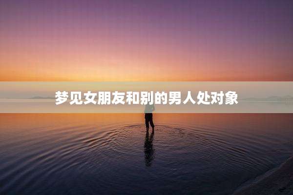 梦见女朋友和别的男人处对象