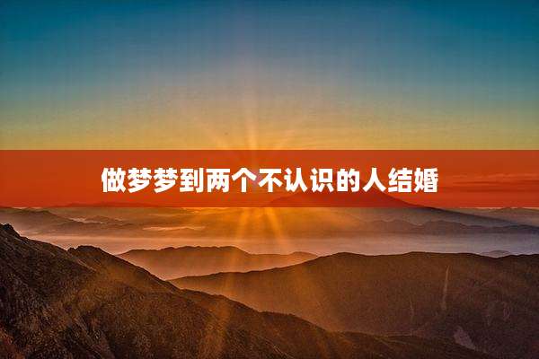 做梦梦到两个不认识的人结婚