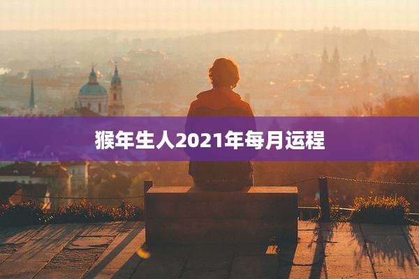 猴年生人2021年每月运程