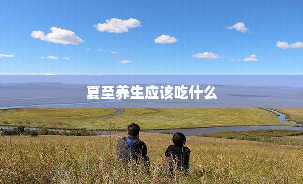 夏至养生应该吃什么