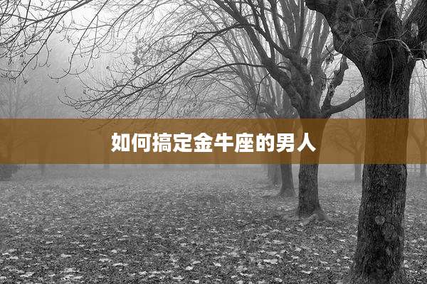 如何搞定金牛座的男人
