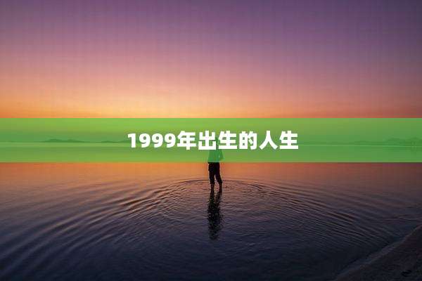 1999年出生的人生