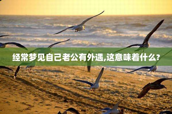 经常梦见自己老公有外遇,这意味着什么?