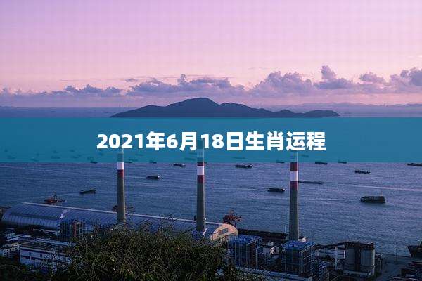 2021年6月18日生肖运程