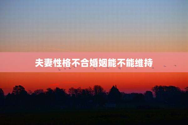 夫妻性格不合婚姻能不能维持