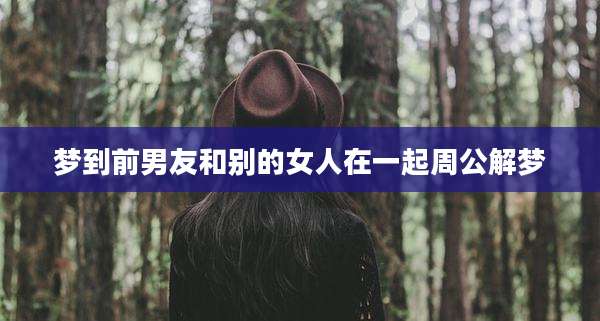 梦到前男友和别的女人在一起周公解梦