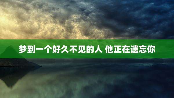 梦到一个好久不见的人 他正在遗忘你
