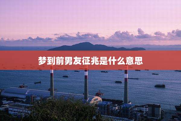 梦到前男友征兆是什么意思