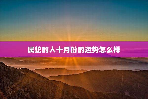 属蛇的人十月份的运势怎么样