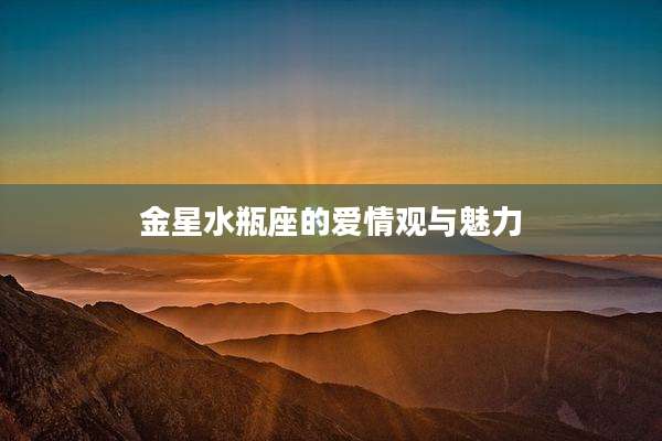 金星水瓶座的爱情观与魅力