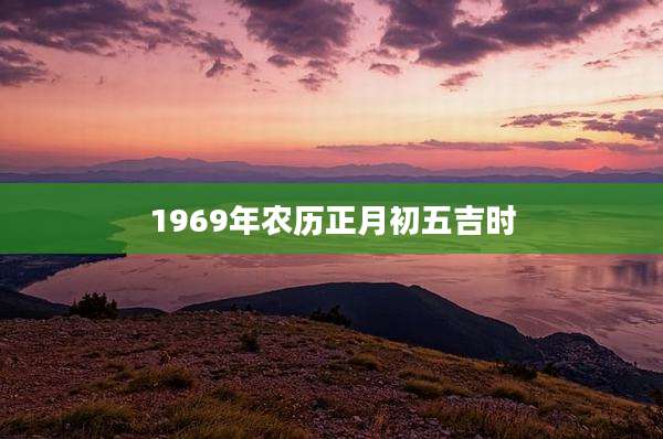 1969年农历正月初五吉时