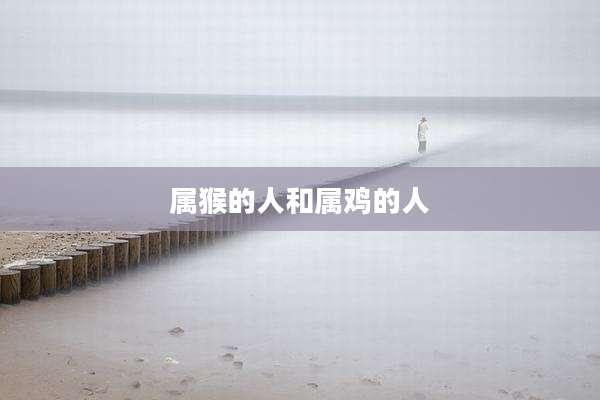 属猴的人和属鸡的人