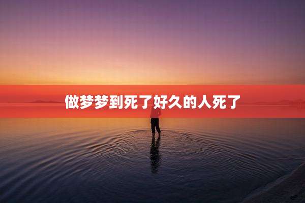 做梦梦到死了好久的人死了