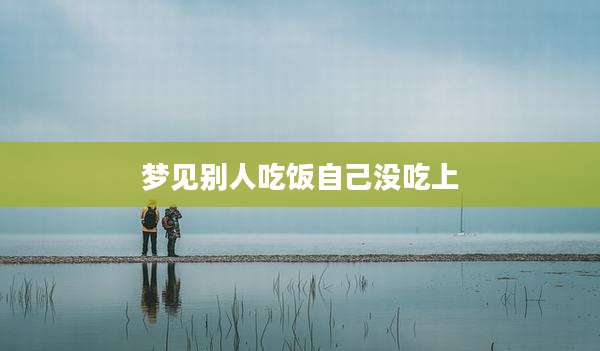 梦见别人吃饭自己没吃上