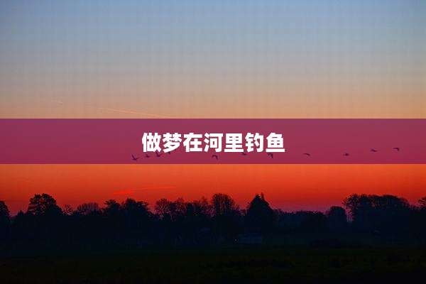 做梦在河里钓鱼