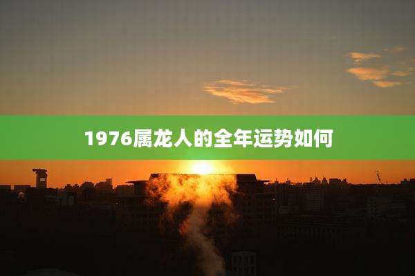 1976属龙人的全年运势如何