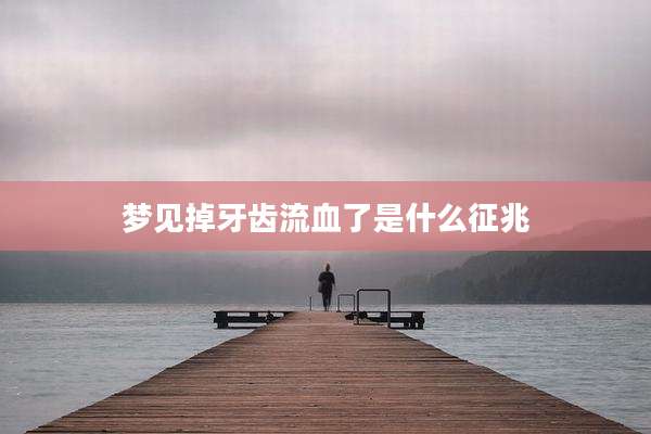 梦见掉牙齿流血了是什么征兆