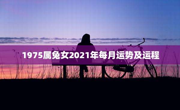 1975属兔女2021年每月运势及运程