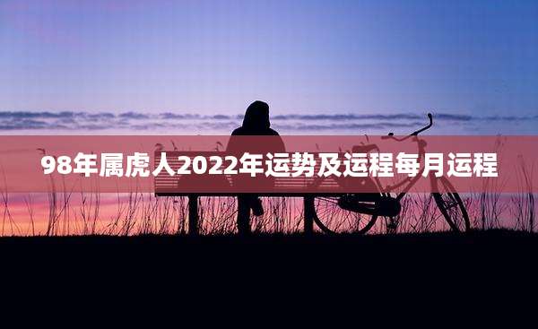 98年属虎人2022年运势及运程每月运程