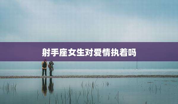 射手座女生对爱情执着吗