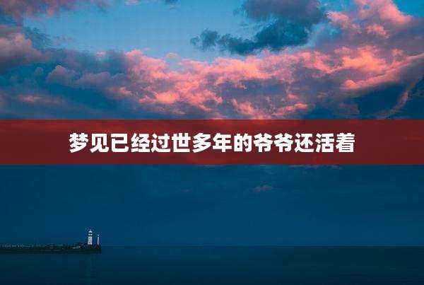 梦见已经过世多年的爷爷还活着