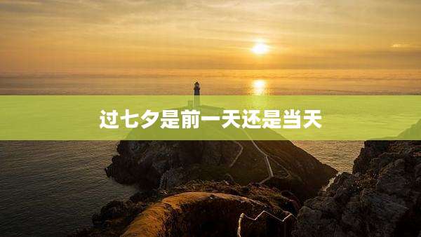 过七夕是前一天还是当天