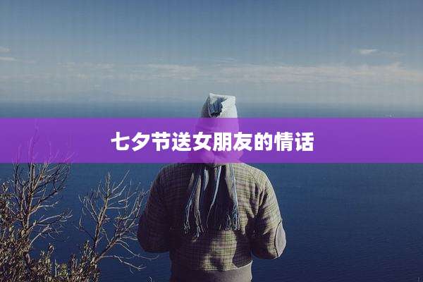 七夕节送女朋友的情话