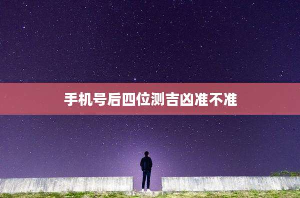 手机号后四位测吉凶准不准