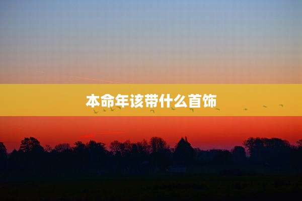 本命年该带什么首饰