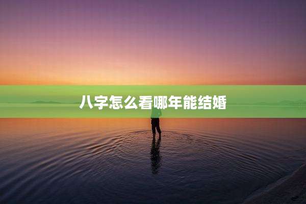 八字怎么看哪年能结婚
