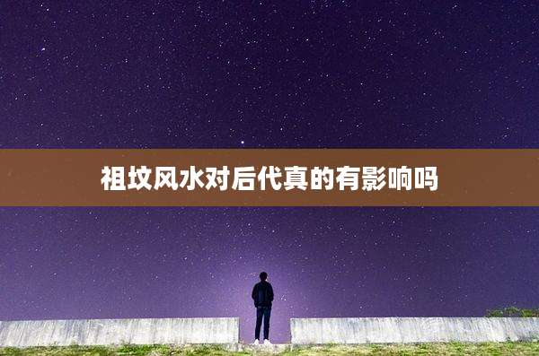 祖坟风水对后代真的有影响吗