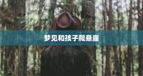 梦见和孩子爬悬崖