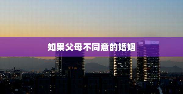 如果父母不同意的婚姻