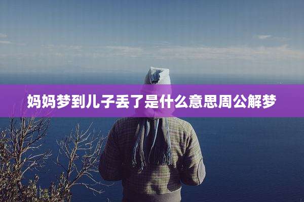 妈妈梦到儿子丢了是什么意思周公解梦